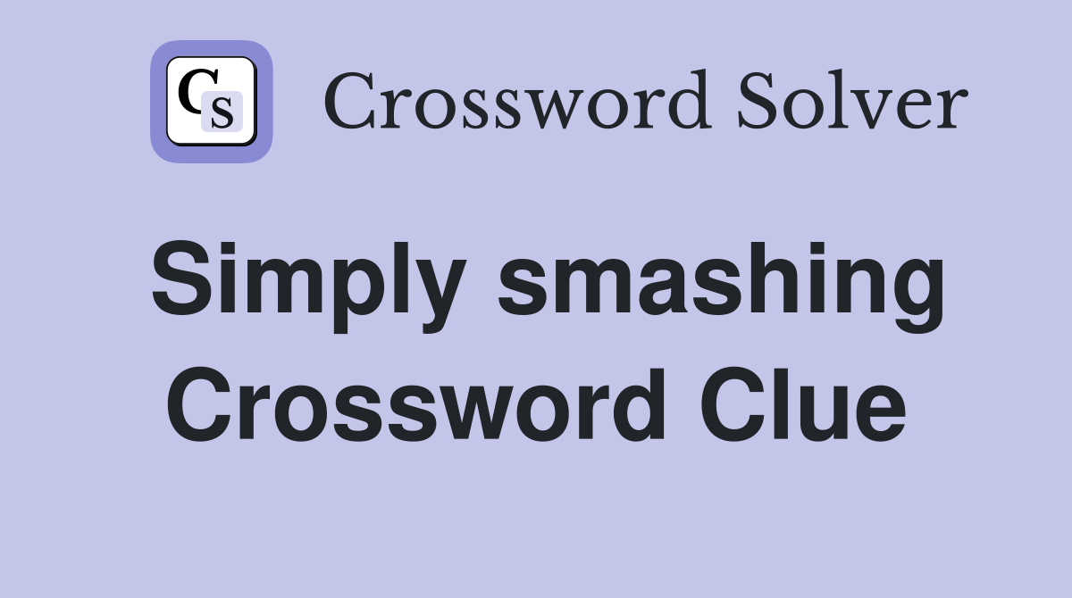 Simply smashing Crossword Clue