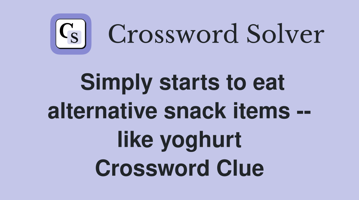Simply starts to eat alternative snack items -- like yoghurt Crossword Clue