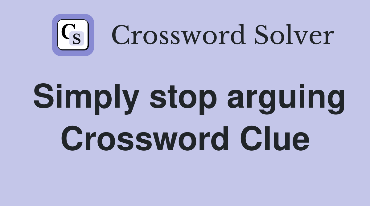 Simply stop arguing Crossword Clue