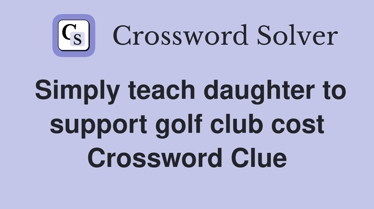 Simply teach daughter to support golf club cost Crossword Clue