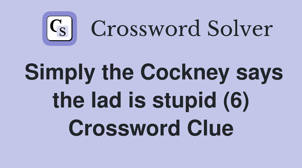Simply the Cockney says the lad is stupid (6) Crossword Clue