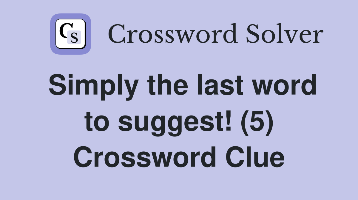 Simply the last word to suggest! (5) Crossword Clue