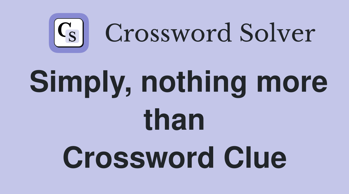 Simply, nothing more than Crossword Clue