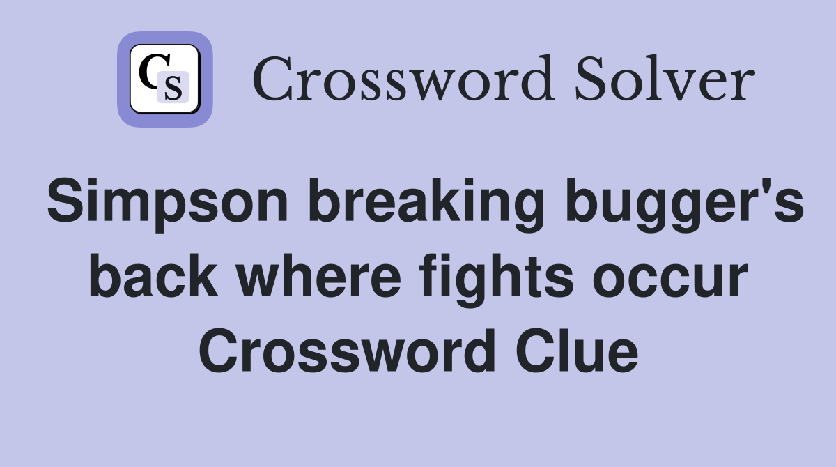 Simpson breaking bugger's back where fights occur Crossword Clue