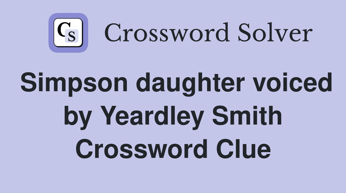 Simpson daughter voiced by Yeardley Smith Crossword Clue