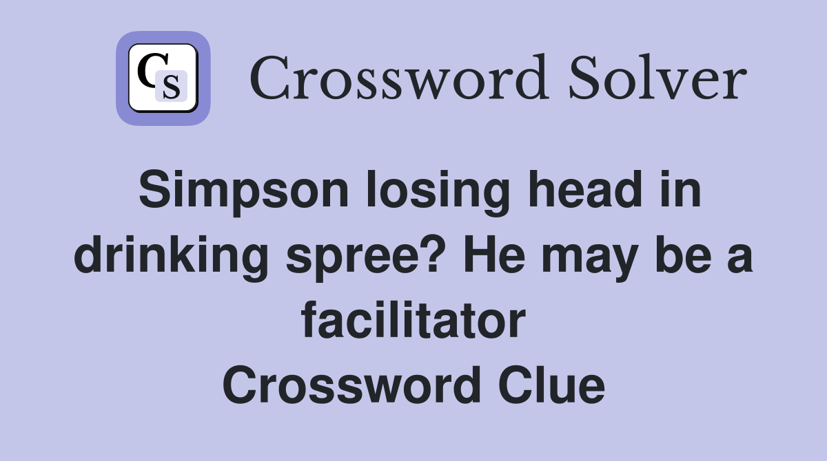 Simpson losing head in drinking spree? He may be a facilitator Crossword Clue