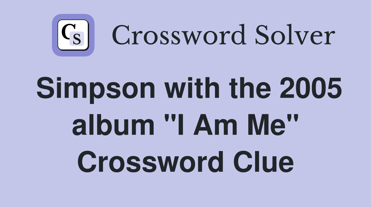 Simpson with the 2005 album "I Am Me" Crossword Clue
