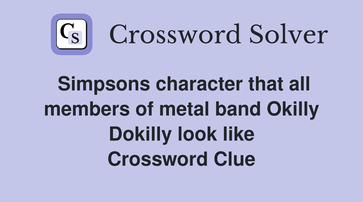 Simpsons character that all members of metal band Okilly Dokilly look like Crossword Clue