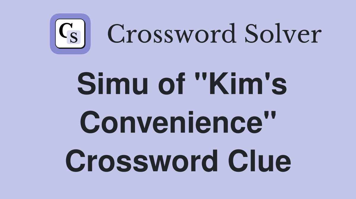 Simu of "Kim's Convenience" Crossword Clue