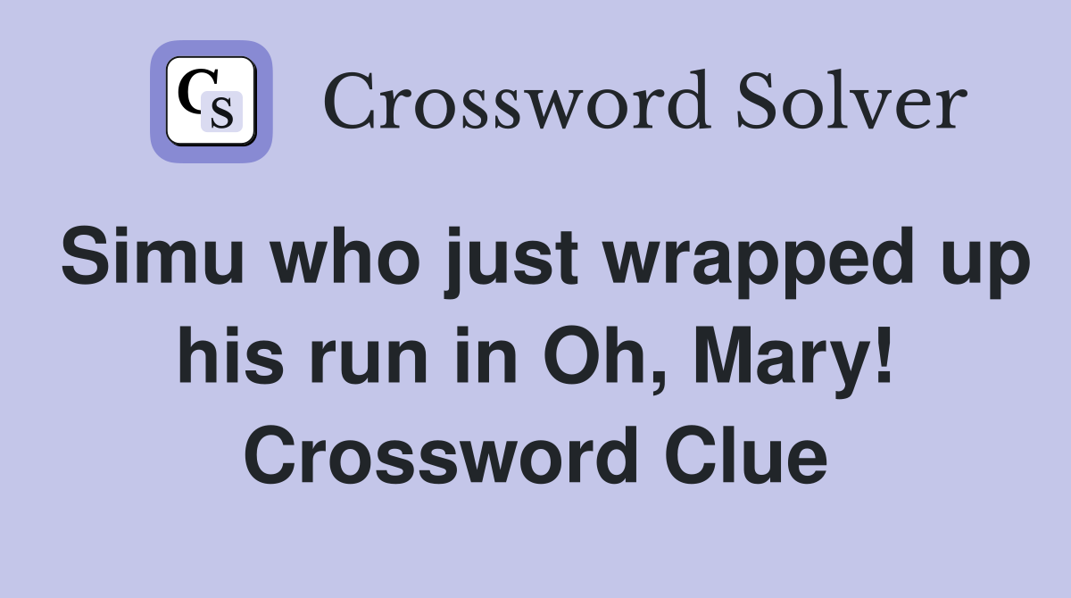 Simu who just wrapped up his run in Oh, Mary! Crossword Clue
