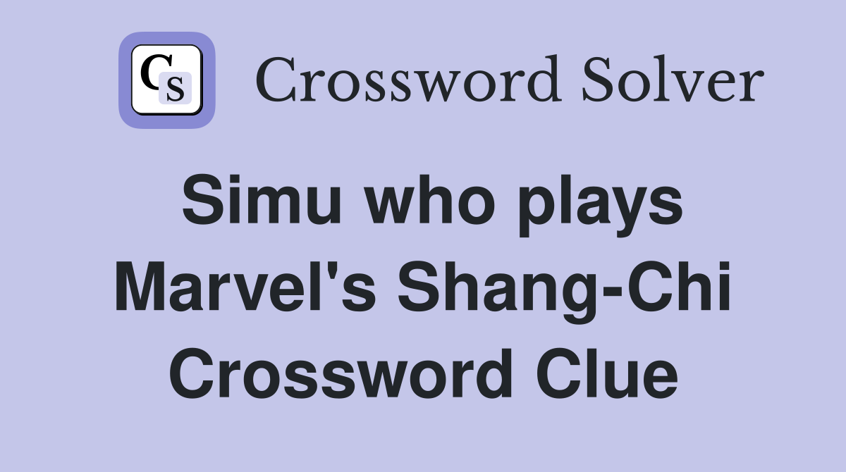 Simu who plays Marvel's Shang-Chi Crossword Clue