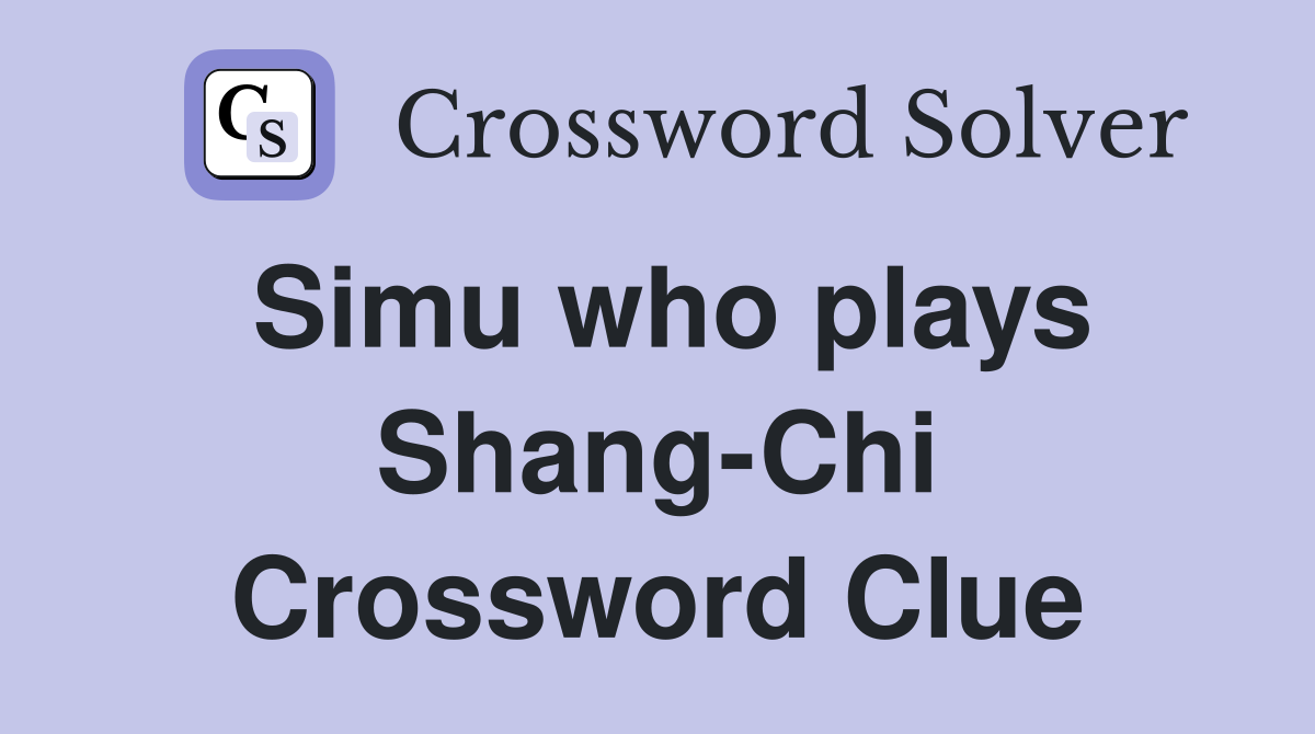 Simu who plays Shang-Chi Crossword Clue