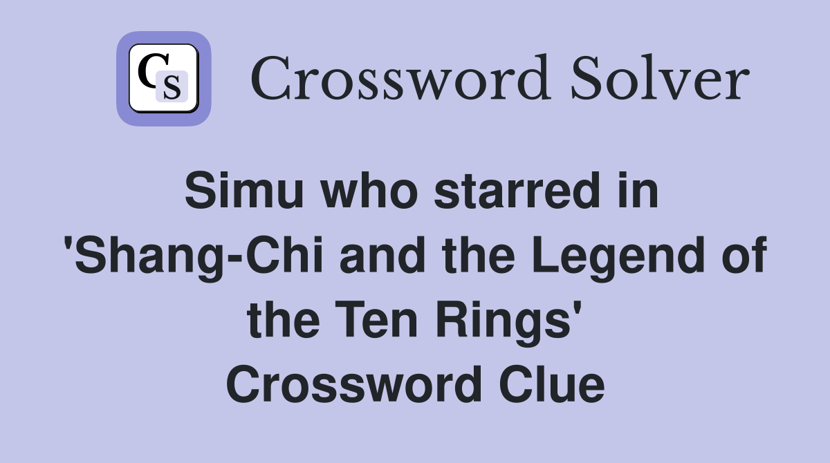 Simu who starred in 'Shang-Chi and the Legend of the Ten Rings' Crossword Clue