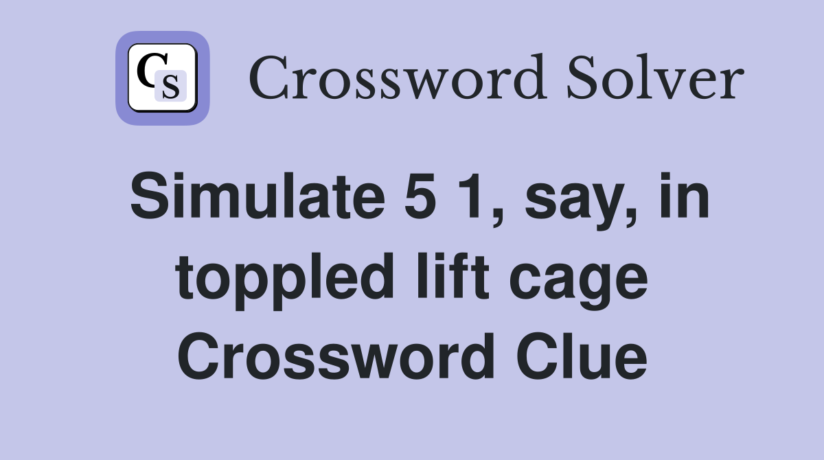 Simulate 5 1, say, in toppled lift cage Crossword Clue