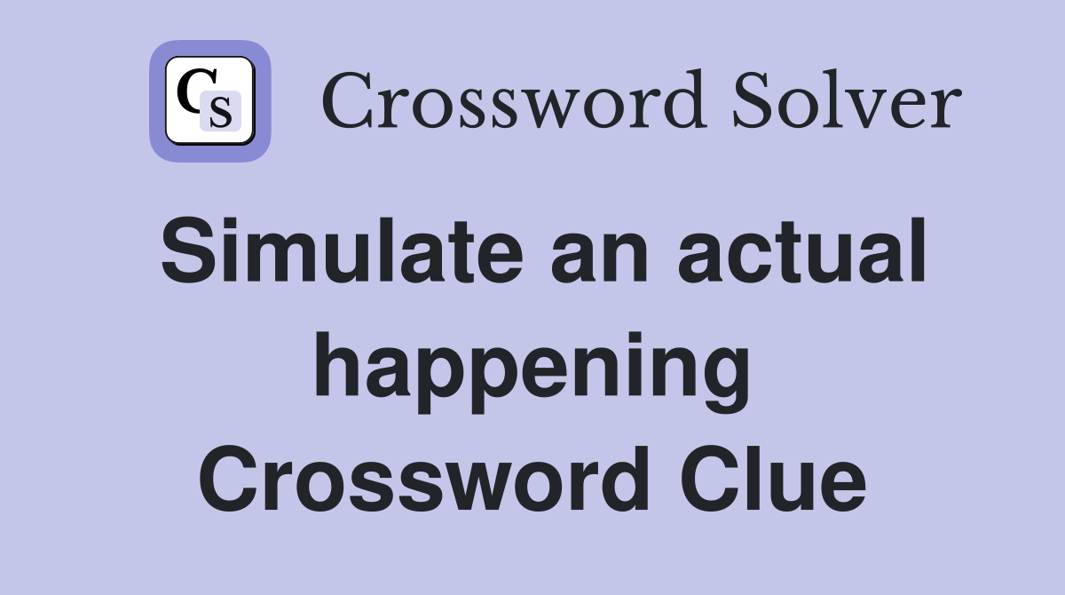 Simulate an actual happening Crossword Clue