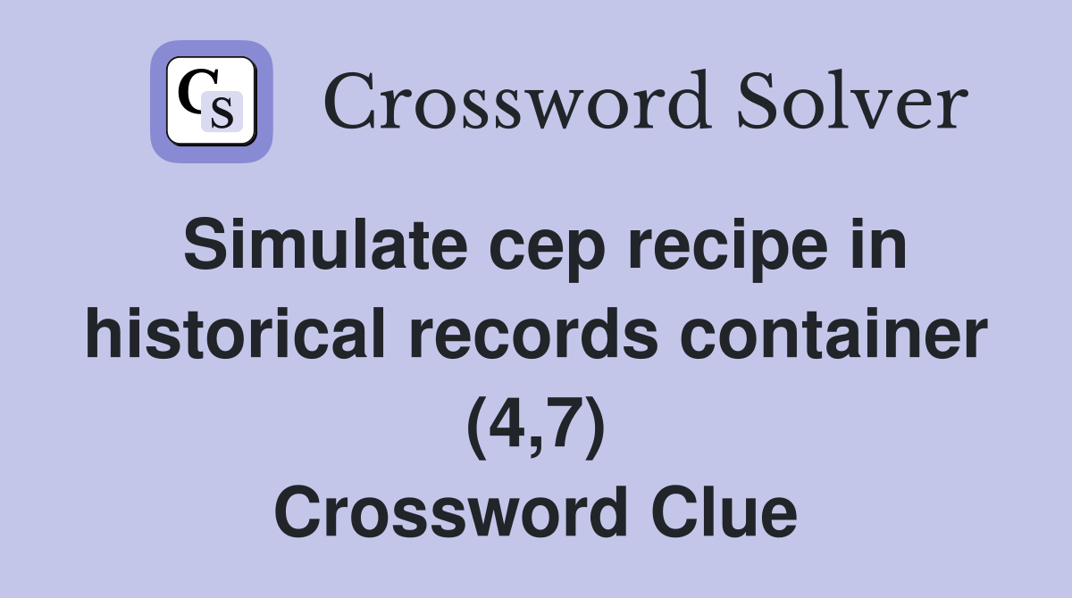 Simulate cep recipe in historical records container (4,7) Crossword Clue