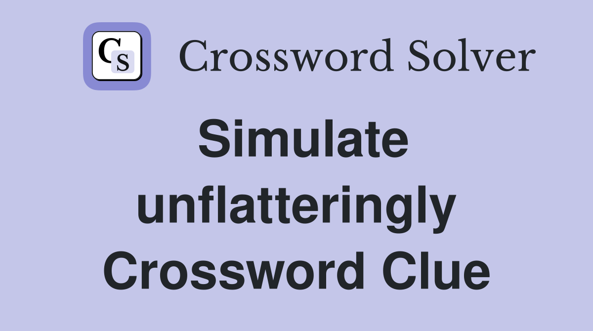 Simulate unflatteringly Crossword Clue