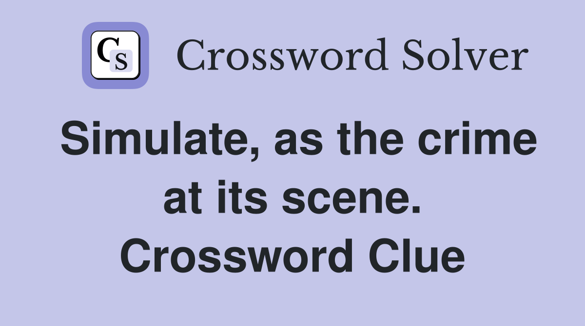 Simulate, as the crime at its scene. Crossword Clue