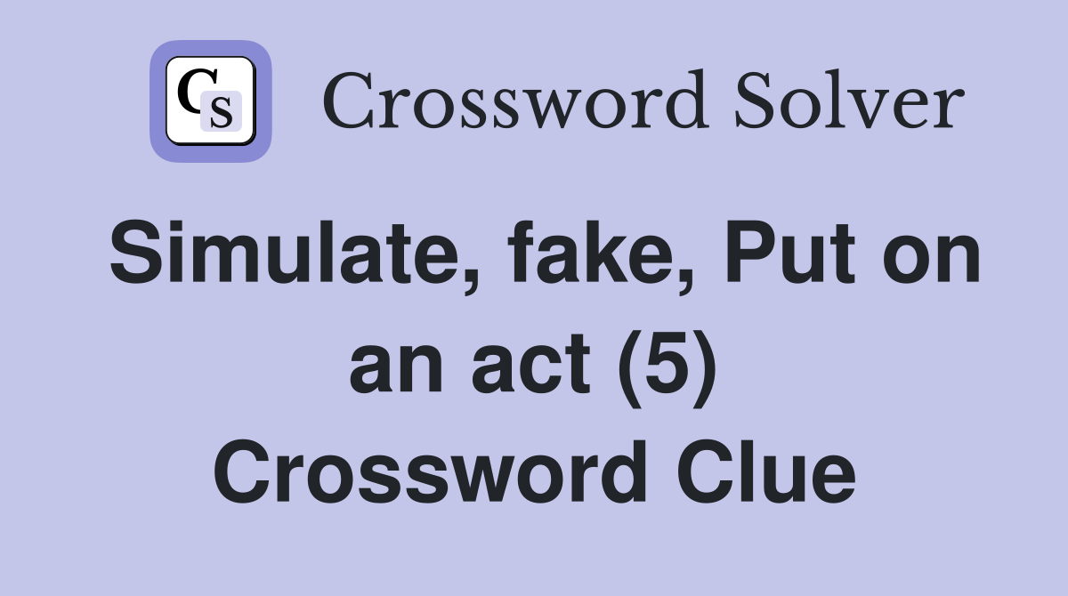 Simulate, fake, Put on an act (5) Crossword Clue