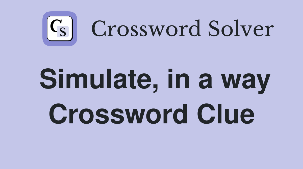 Simulate, in a way Crossword Clue