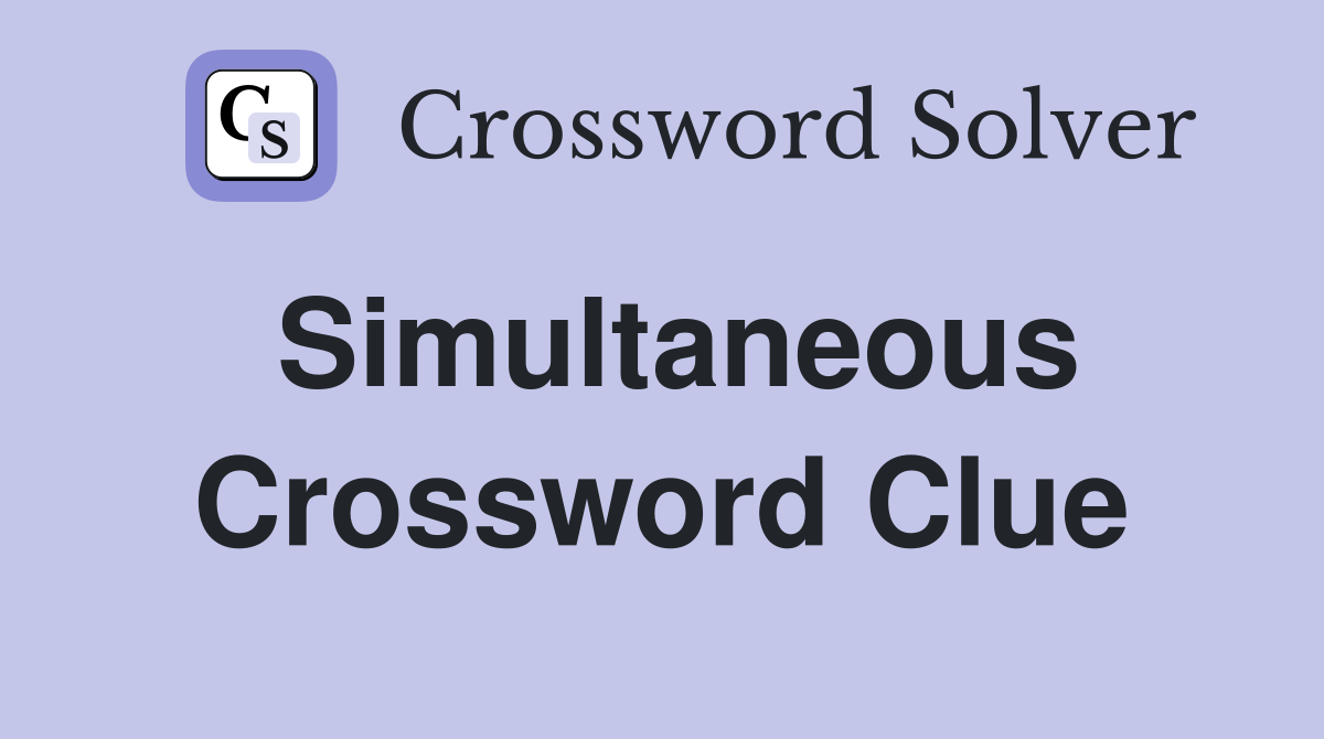 Simultaneous Crossword Clue