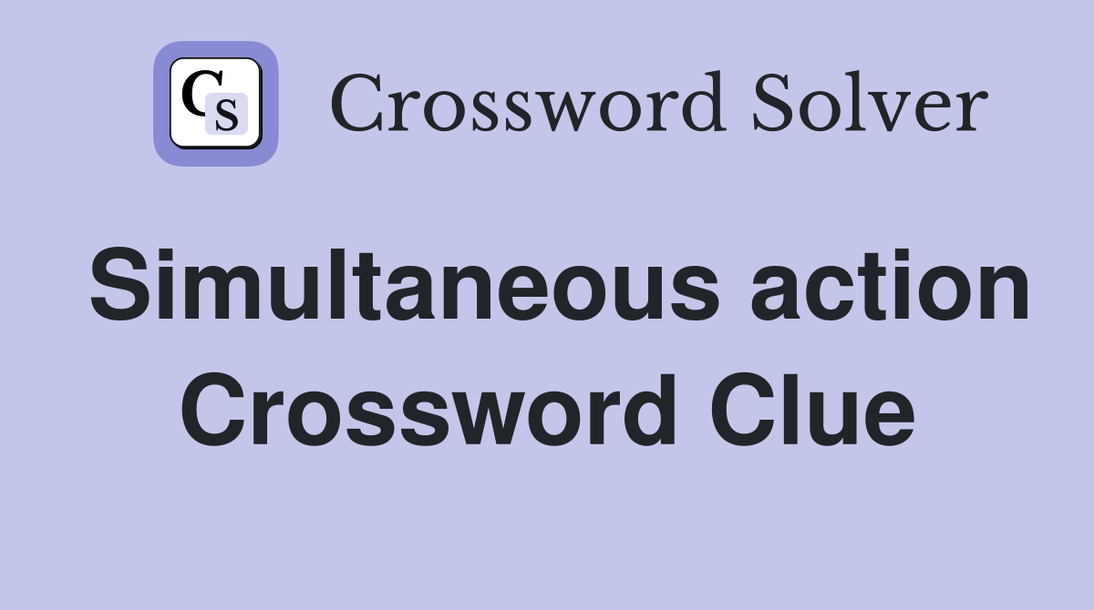 Simultaneous action Crossword Clue
