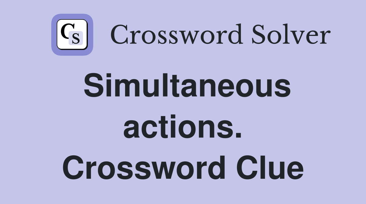 Simultaneous actions. Crossword Clue