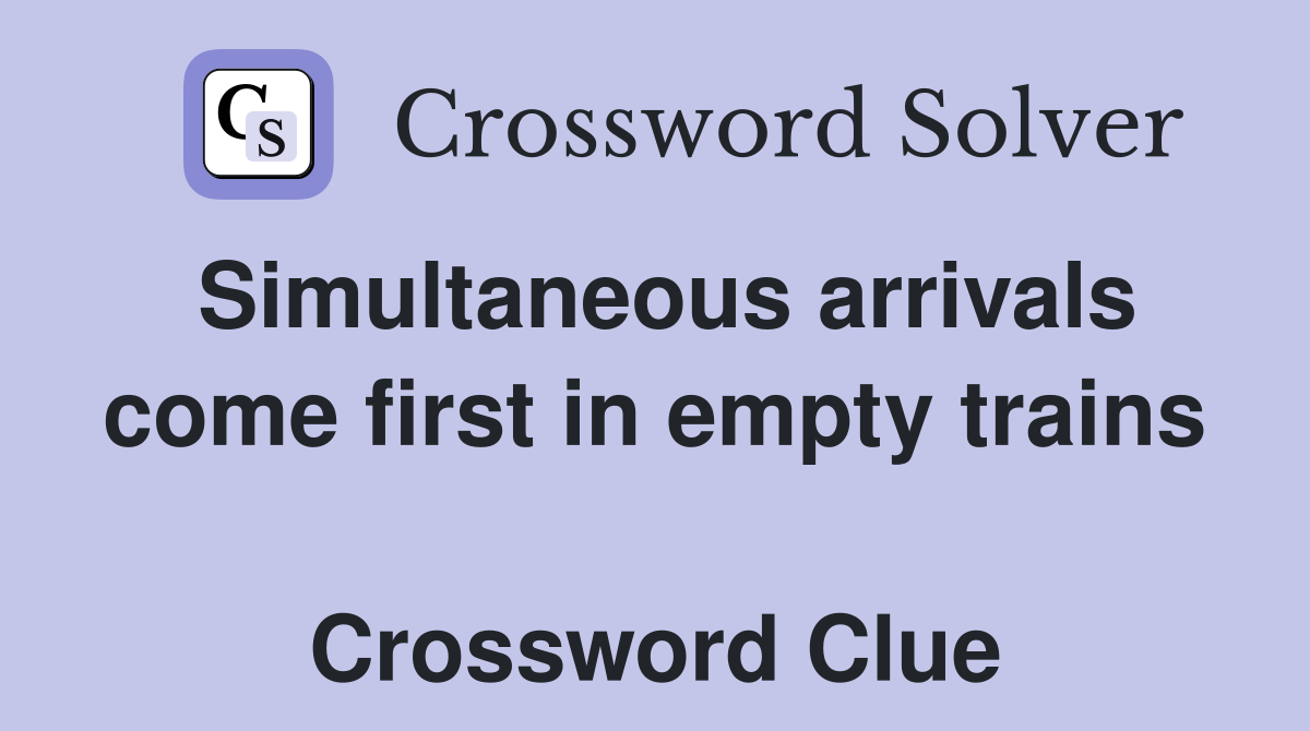 Simultaneous arrivals come first in empty trains  Crossword Clue