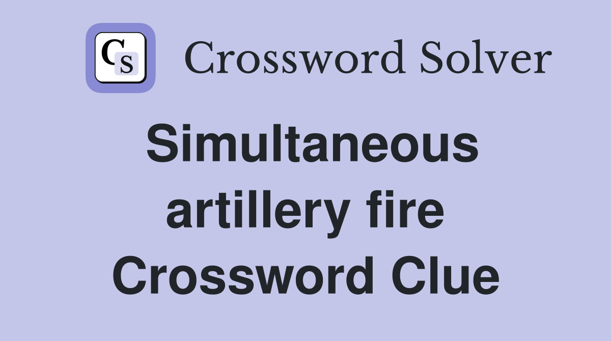 Simultaneous artillery fire Crossword Clue