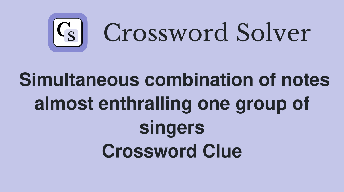 Simultaneous combination of notes almost enthralling one group of singers Crossword Clue