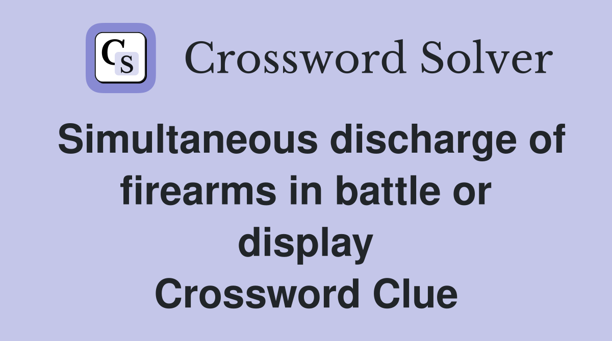 Simultaneous discharge of firearms in battle or display Crossword Clue