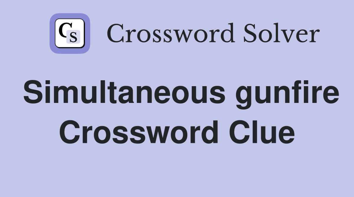 Simultaneous gunfire Crossword Clue