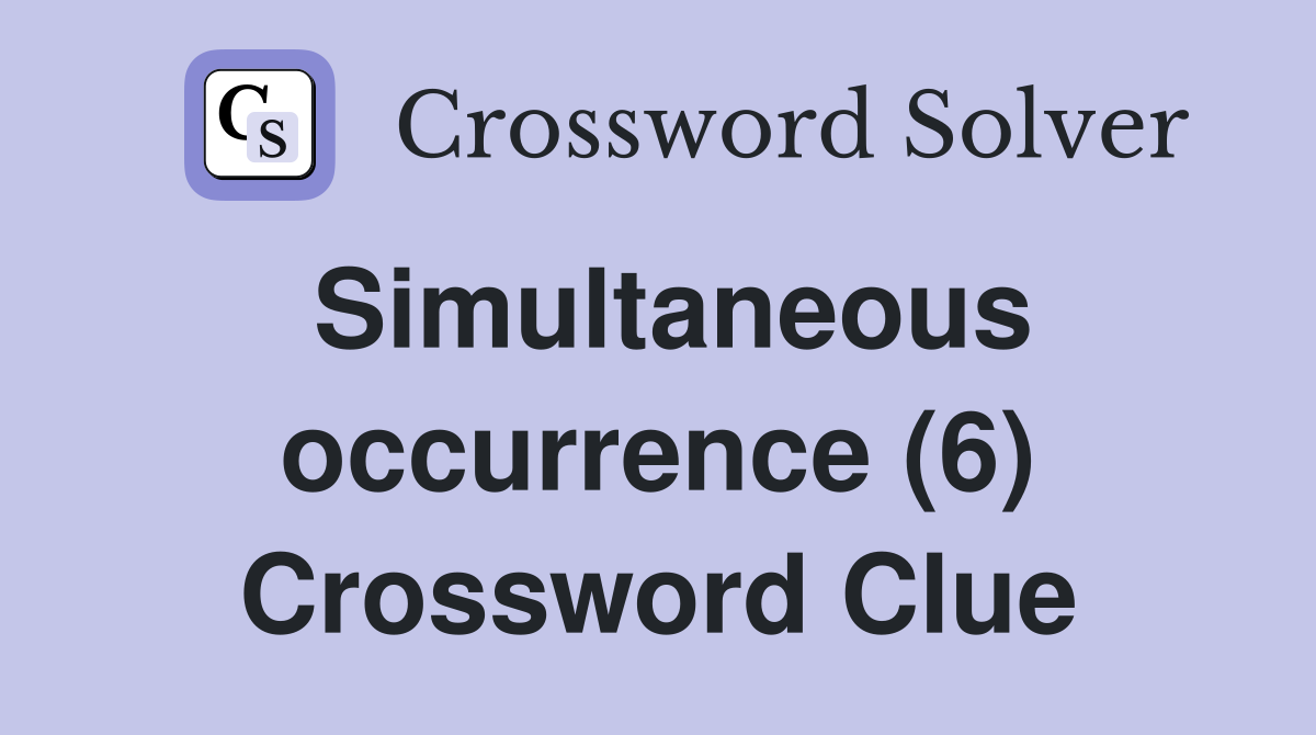 Simultaneous occurrence (6) Crossword Clue