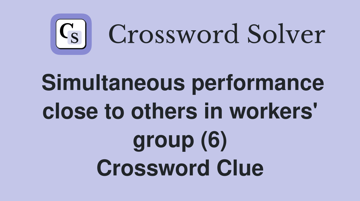 Simultaneous performance close to others in workers' group (6) Crossword Clue