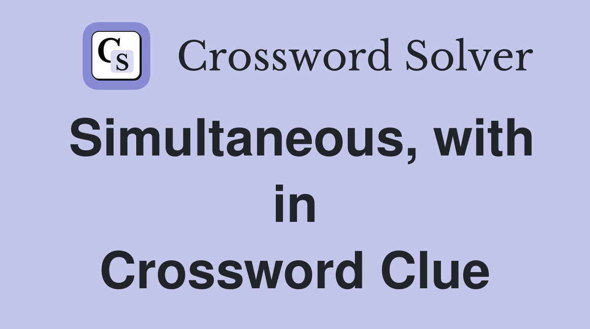 Simultaneous, with in Crossword Clue
