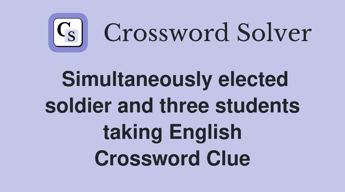 Simultaneously elected soldier and three students taking English Crossword Clue
