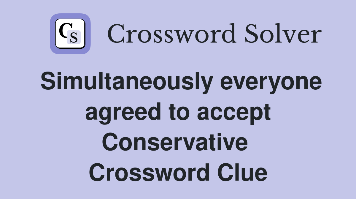 Simultaneously everyone agreed to accept Conservative  Crossword Clue