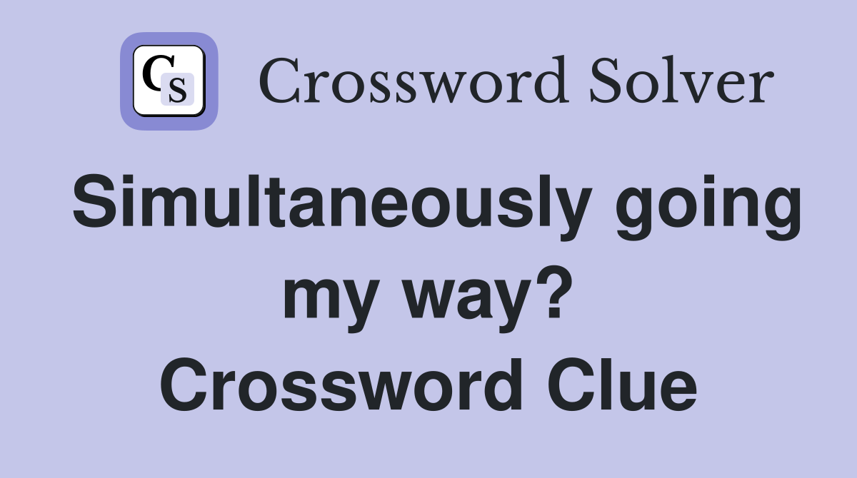 Simultaneously going my way? Crossword Clue