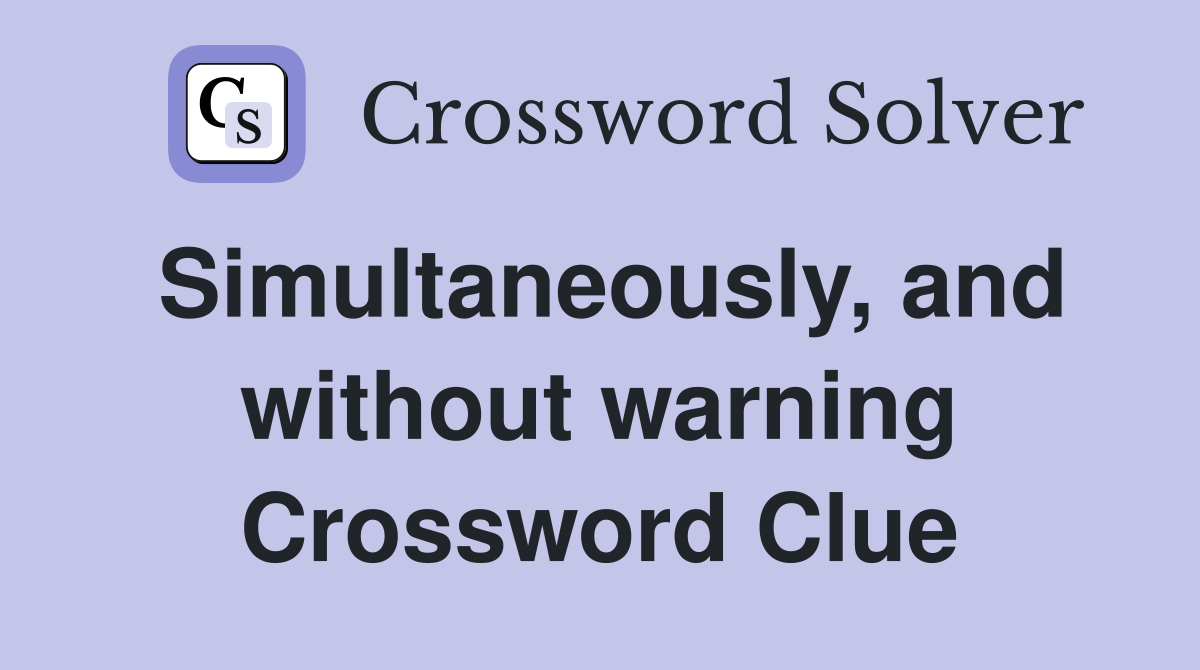 Simultaneously, and without warning Crossword Clue