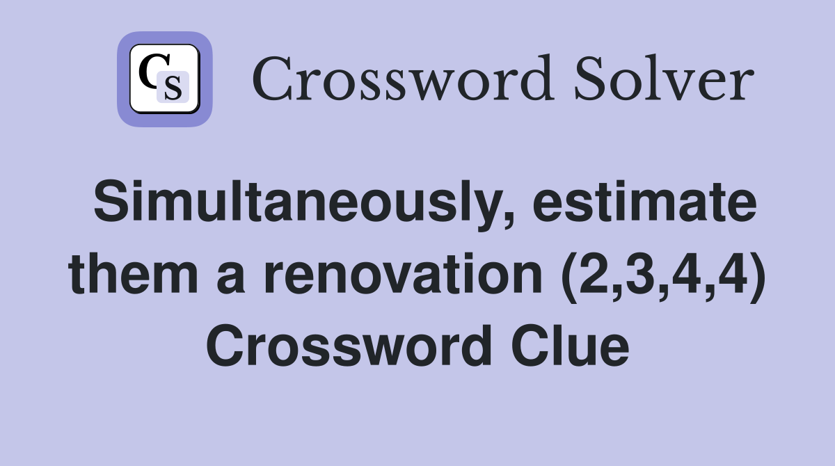 Simultaneously, estimate them a renovation (2,3,4,4) Crossword Clue