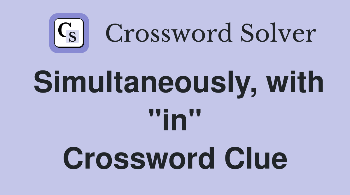 Simultaneously, with "in" Crossword Clue