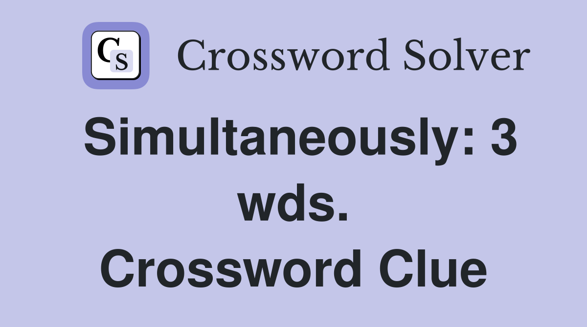 Simultaneously: 3 wds. Crossword Clue