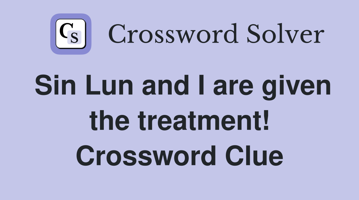 Sin Lun and I are given the treatment! Crossword Clue