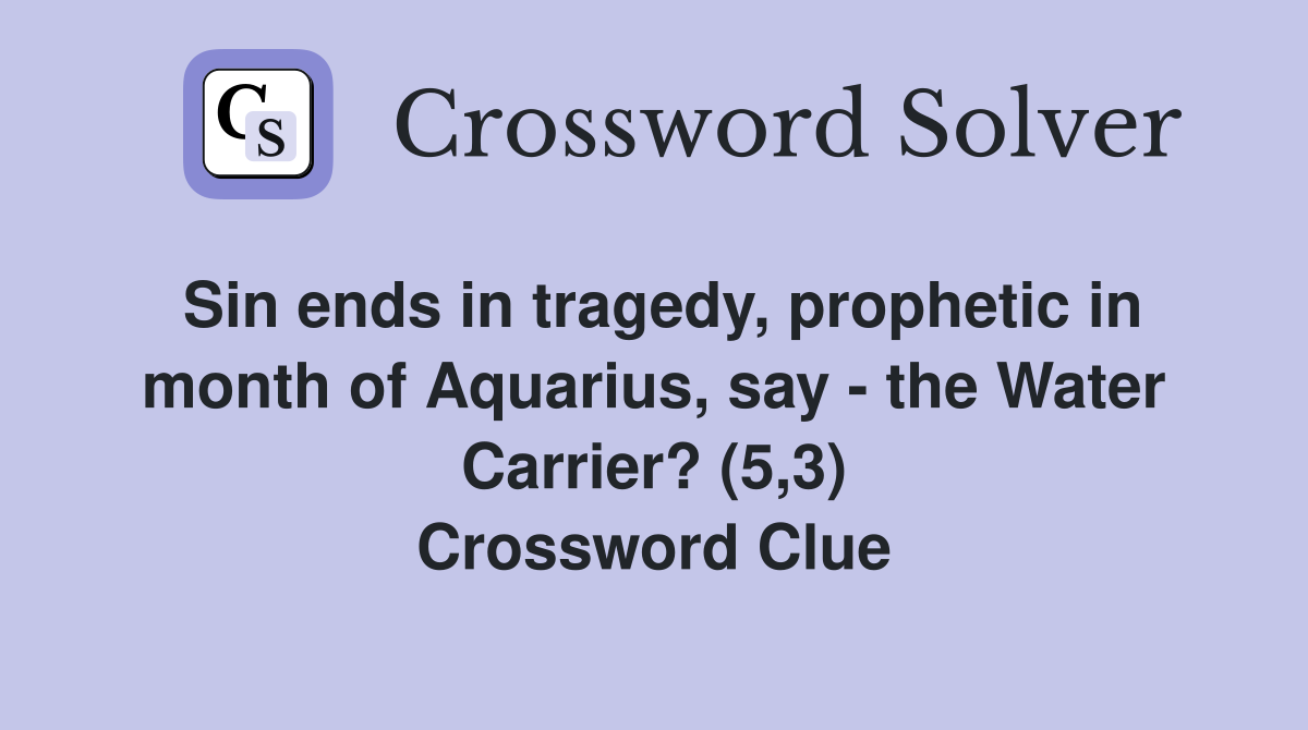 Sin ends in tragedy, prophetic in month of Aquarius, say - the Water Carrier? (5,3) Crossword Clue