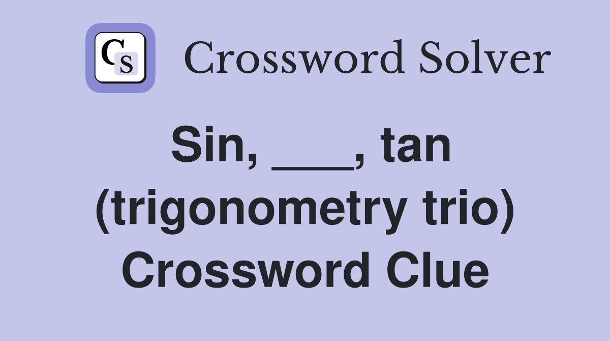 Sin, ___, tan (trigonometry trio) Crossword Clue