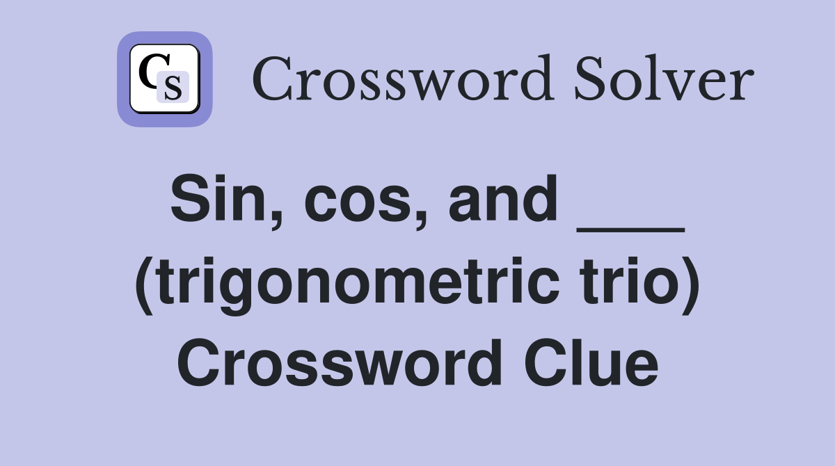 Sin, cos, and ___ (trigonometric trio) Crossword Clue