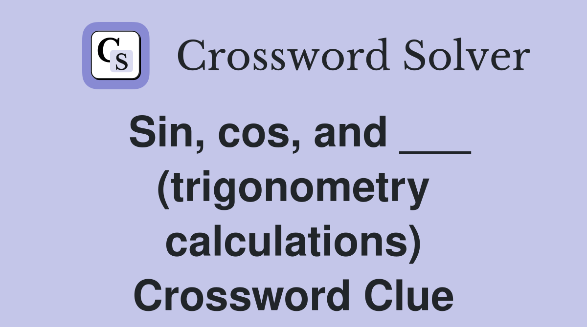 Sin, cos, and ___ (trigonometry calculations) Crossword Clue