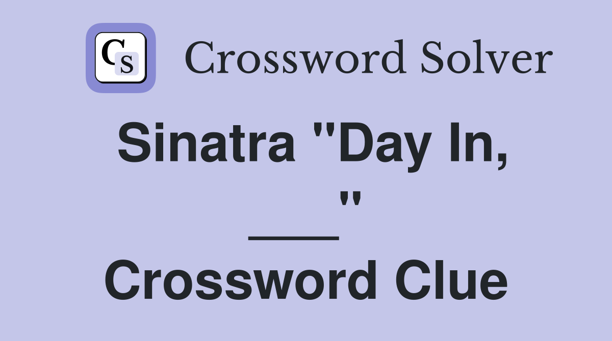 Sinatra "Day In, ___" Crossword Clue