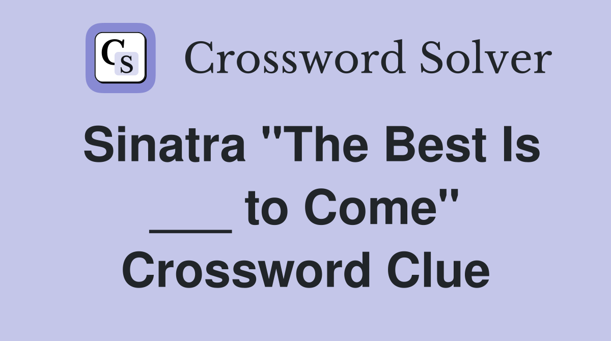 Sinatra "The Best Is ___ to Come" Crossword Clue