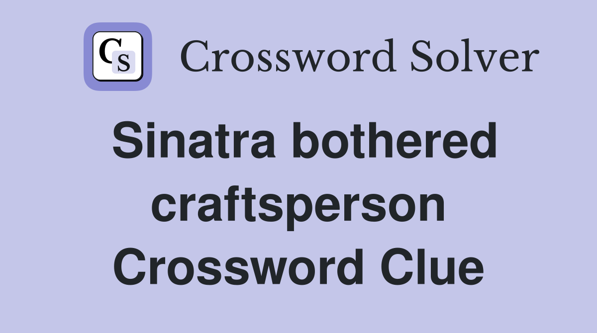 Sinatra bothered craftsperson Crossword Clue